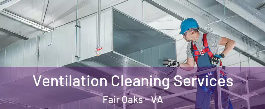  Ventilation Cleaning Services Fair Oaks - VA