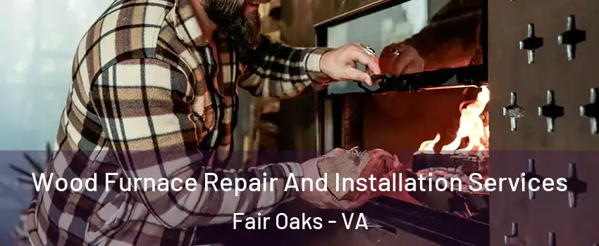 Wood Furnace Repair And Installation Services Fair Oaks - VA